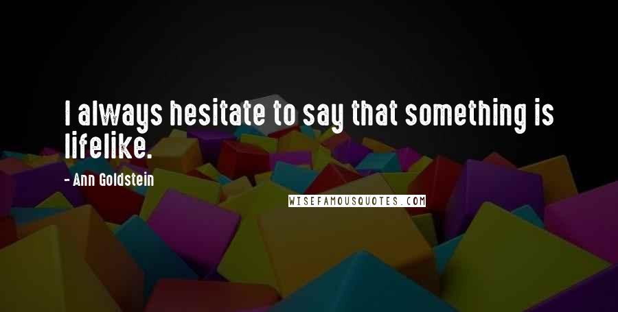 Ann Goldstein Quotes: I always hesitate to say that something is lifelike.