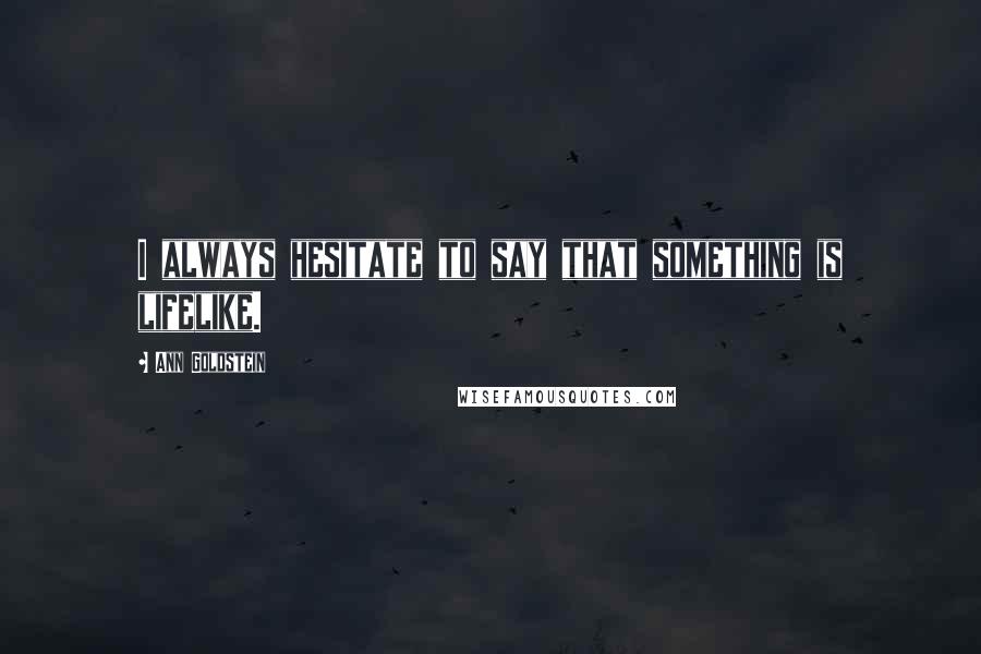 Ann Goldstein Quotes: I always hesitate to say that something is lifelike.