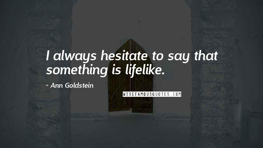 Ann Goldstein Quotes: I always hesitate to say that something is lifelike.