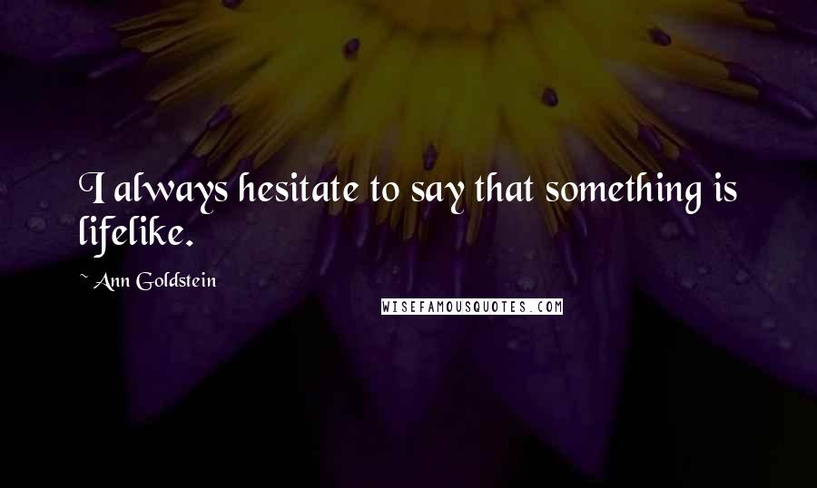 Ann Goldstein Quotes: I always hesitate to say that something is lifelike.