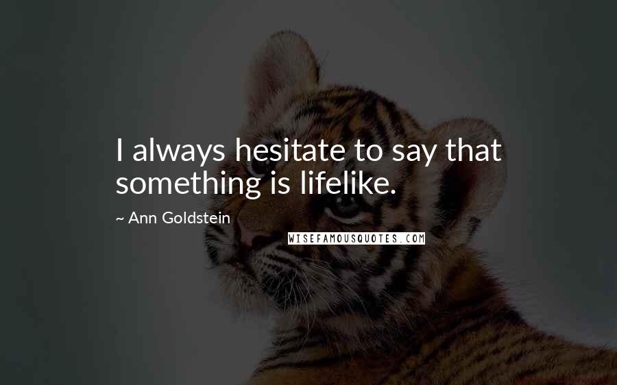Ann Goldstein Quotes: I always hesitate to say that something is lifelike.
