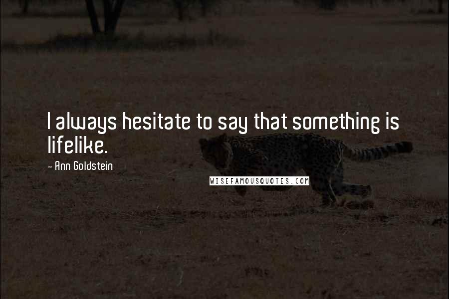 Ann Goldstein Quotes: I always hesitate to say that something is lifelike.