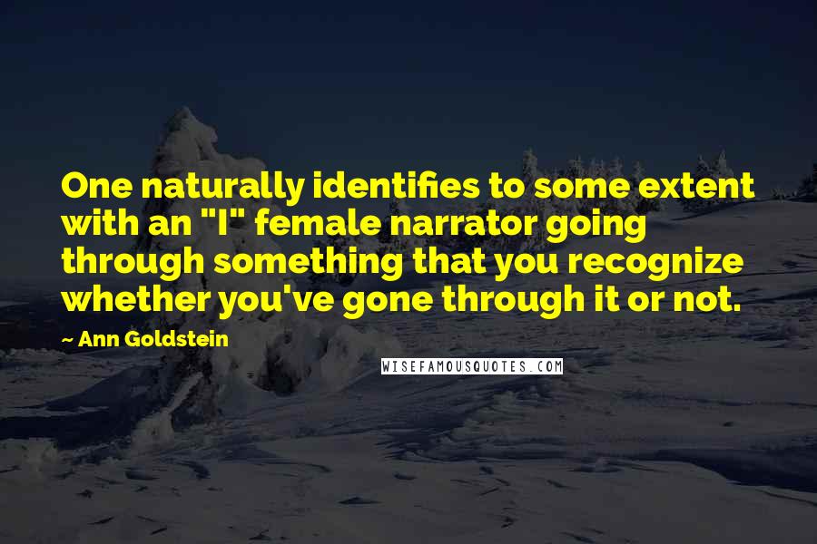 Ann Goldstein Quotes: One naturally identifies to some extent with an "I" female narrator going through something that you recognize whether you've gone through it or not.