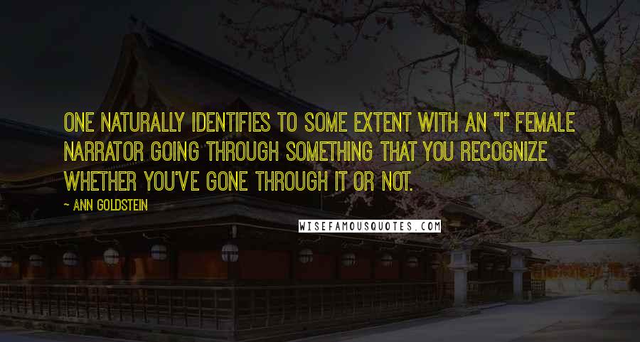 Ann Goldstein Quotes: One naturally identifies to some extent with an "I" female narrator going through something that you recognize whether you've gone through it or not.