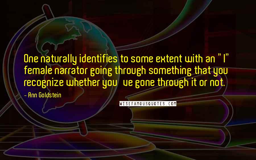 Ann Goldstein Quotes: One naturally identifies to some extent with an "I" female narrator going through something that you recognize whether you've gone through it or not.