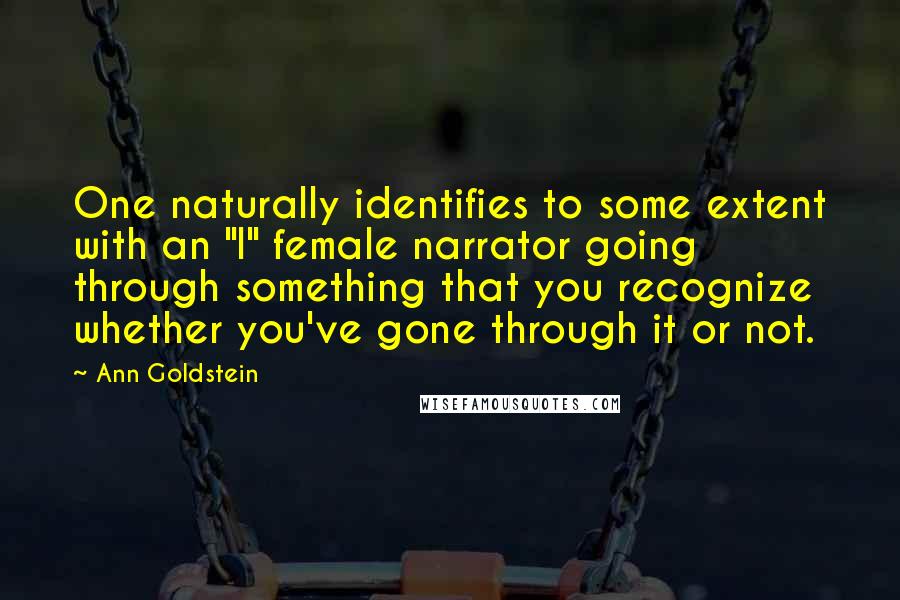 Ann Goldstein Quotes: One naturally identifies to some extent with an "I" female narrator going through something that you recognize whether you've gone through it or not.