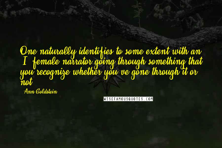 Ann Goldstein Quotes: One naturally identifies to some extent with an "I" female narrator going through something that you recognize whether you've gone through it or not.