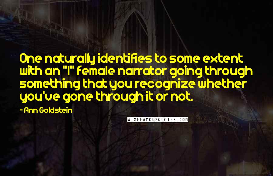 Ann Goldstein Quotes: One naturally identifies to some extent with an "I" female narrator going through something that you recognize whether you've gone through it or not.