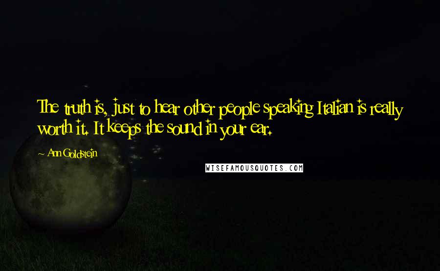 Ann Goldstein Quotes: The truth is, just to hear other people speaking Italian is really worth it. It keeps the sound in your ear.