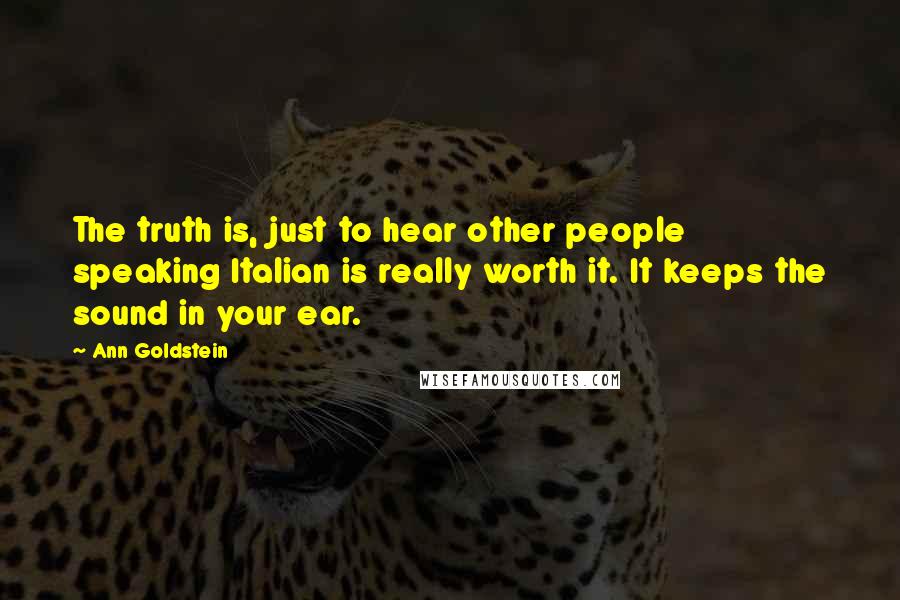 Ann Goldstein Quotes: The truth is, just to hear other people speaking Italian is really worth it. It keeps the sound in your ear.