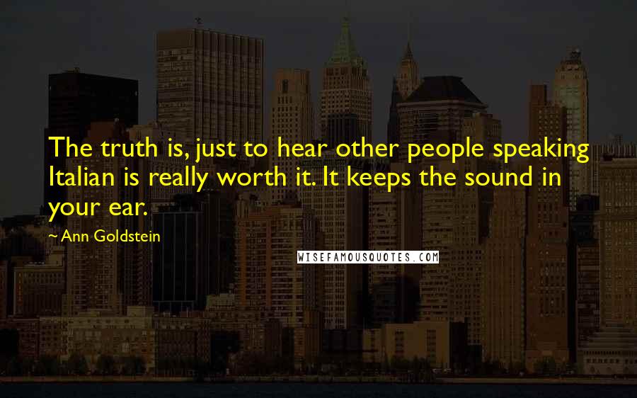 Ann Goldstein Quotes: The truth is, just to hear other people speaking Italian is really worth it. It keeps the sound in your ear.
