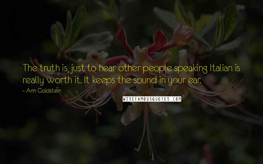 Ann Goldstein Quotes: The truth is, just to hear other people speaking Italian is really worth it. It keeps the sound in your ear.