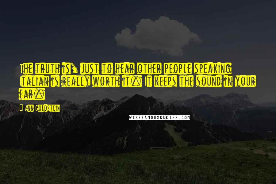 Ann Goldstein Quotes: The truth is, just to hear other people speaking Italian is really worth it. It keeps the sound in your ear.