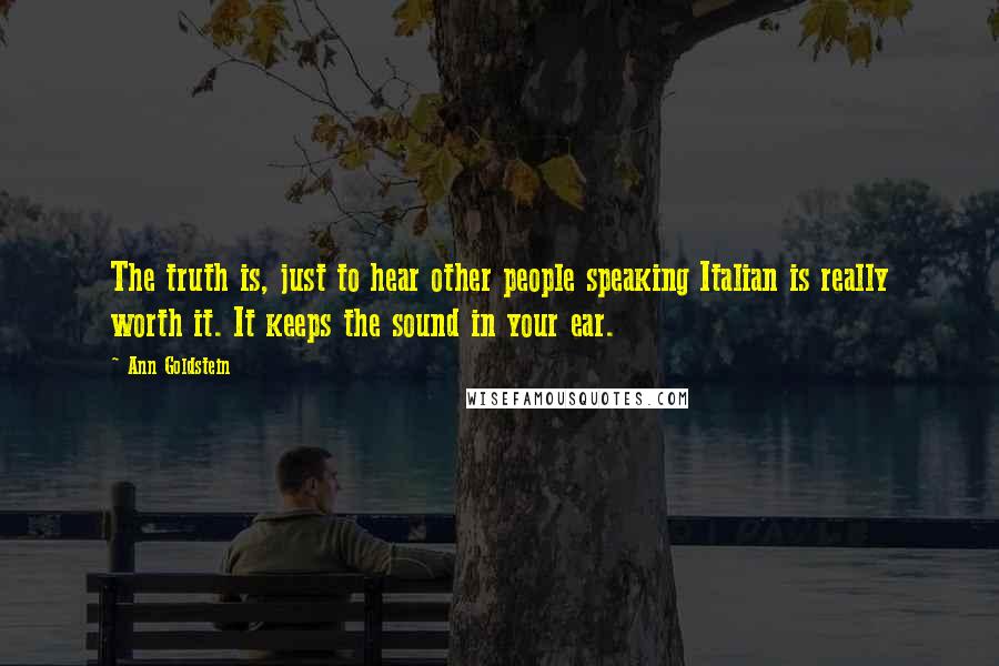 Ann Goldstein Quotes: The truth is, just to hear other people speaking Italian is really worth it. It keeps the sound in your ear.