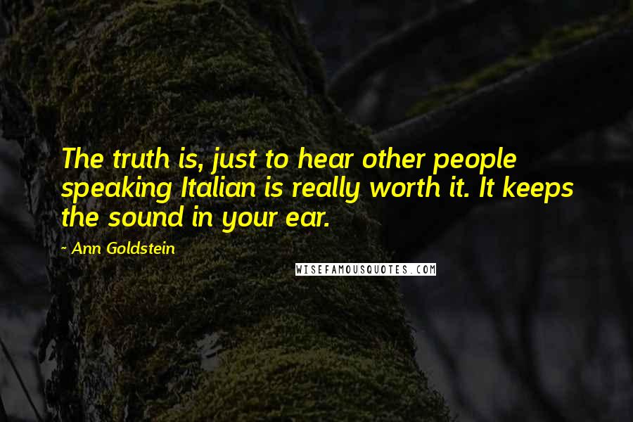 Ann Goldstein Quotes: The truth is, just to hear other people speaking Italian is really worth it. It keeps the sound in your ear.