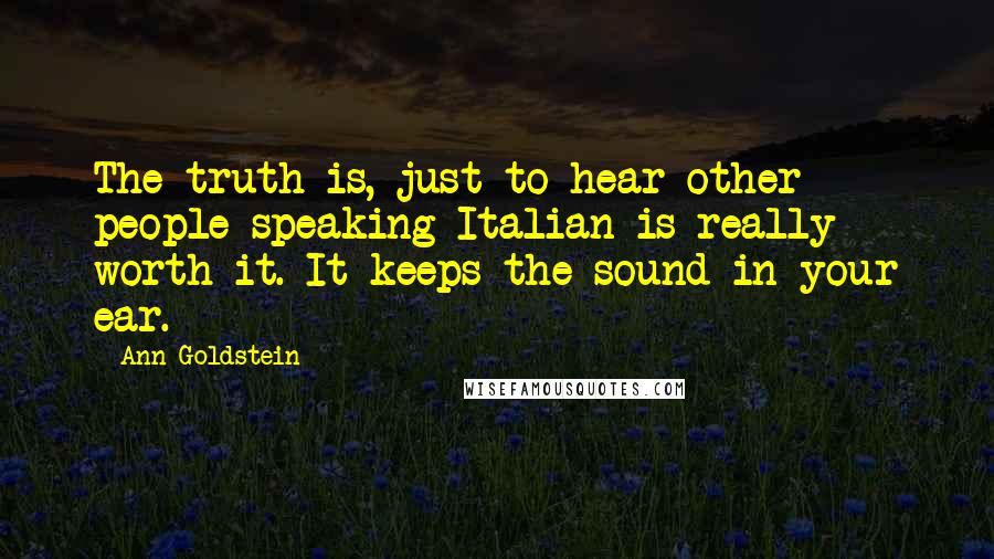 Ann Goldstein Quotes: The truth is, just to hear other people speaking Italian is really worth it. It keeps the sound in your ear.
