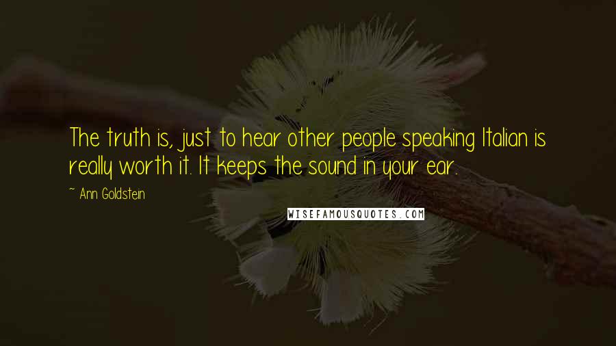 Ann Goldstein Quotes: The truth is, just to hear other people speaking Italian is really worth it. It keeps the sound in your ear.