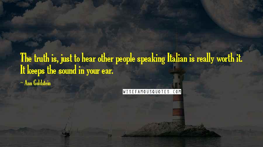 Ann Goldstein Quotes: The truth is, just to hear other people speaking Italian is really worth it. It keeps the sound in your ear.