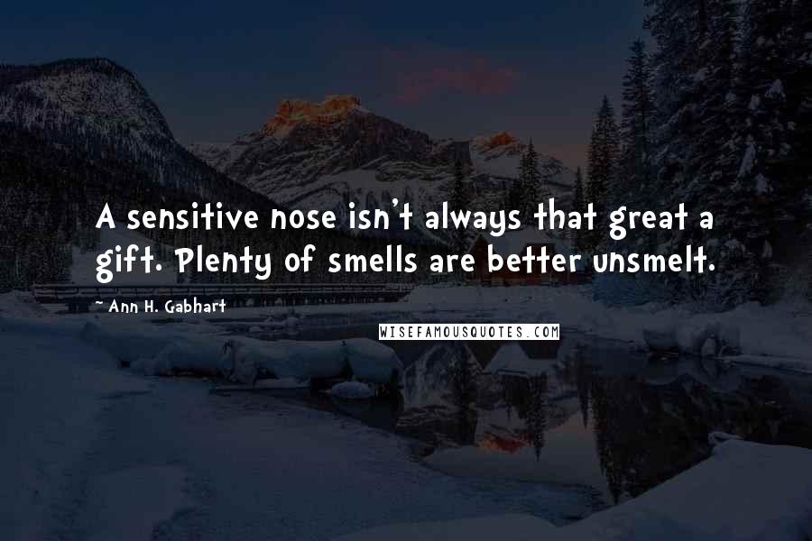 Ann H. Gabhart Quotes: A sensitive nose isn't always that great a gift. Plenty of smells are better unsmelt.