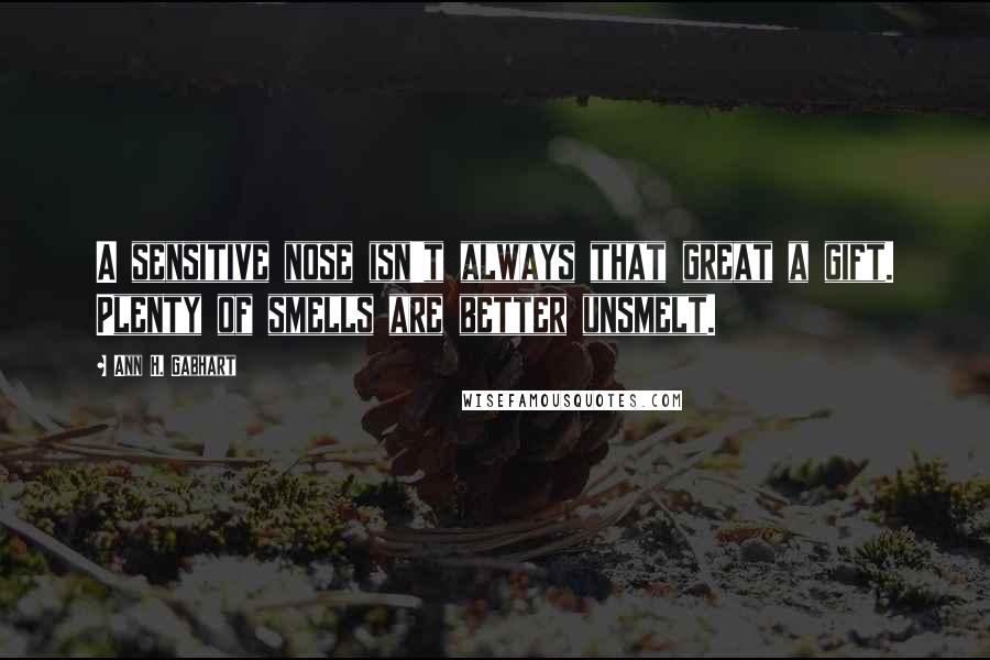 Ann H. Gabhart Quotes: A sensitive nose isn't always that great a gift. Plenty of smells are better unsmelt.