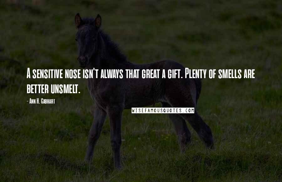 Ann H. Gabhart Quotes: A sensitive nose isn't always that great a gift. Plenty of smells are better unsmelt.