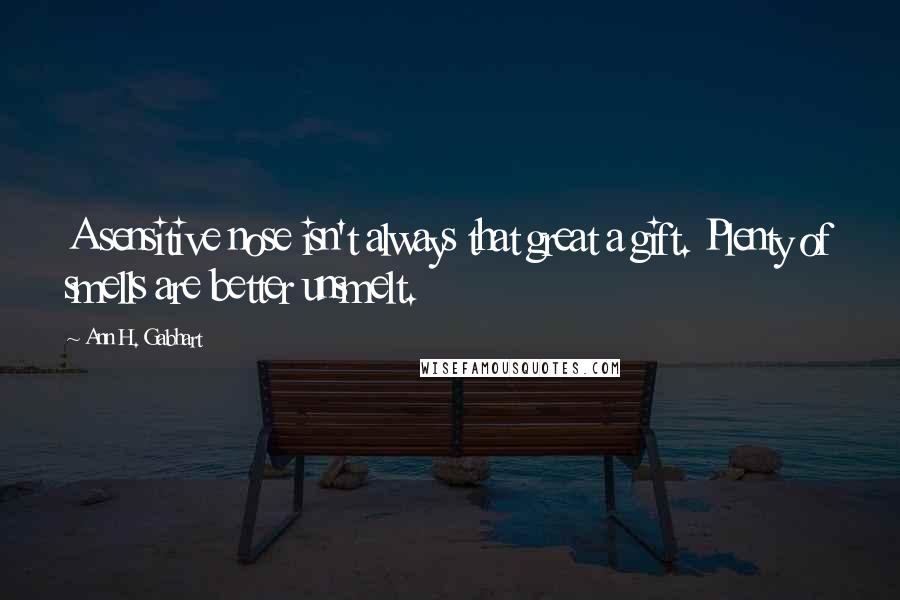 Ann H. Gabhart Quotes: A sensitive nose isn't always that great a gift. Plenty of smells are better unsmelt.