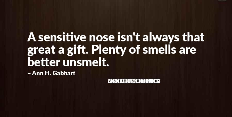 Ann H. Gabhart Quotes: A sensitive nose isn't always that great a gift. Plenty of smells are better unsmelt.