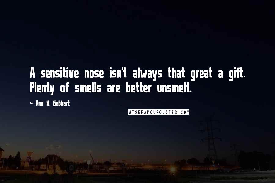 Ann H. Gabhart Quotes: A sensitive nose isn't always that great a gift. Plenty of smells are better unsmelt.