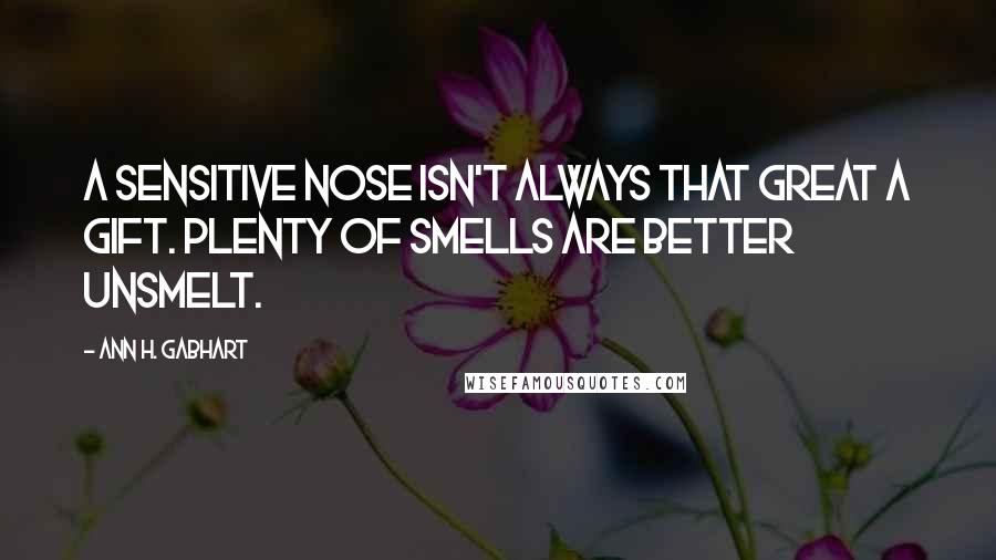 Ann H. Gabhart Quotes: A sensitive nose isn't always that great a gift. Plenty of smells are better unsmelt.