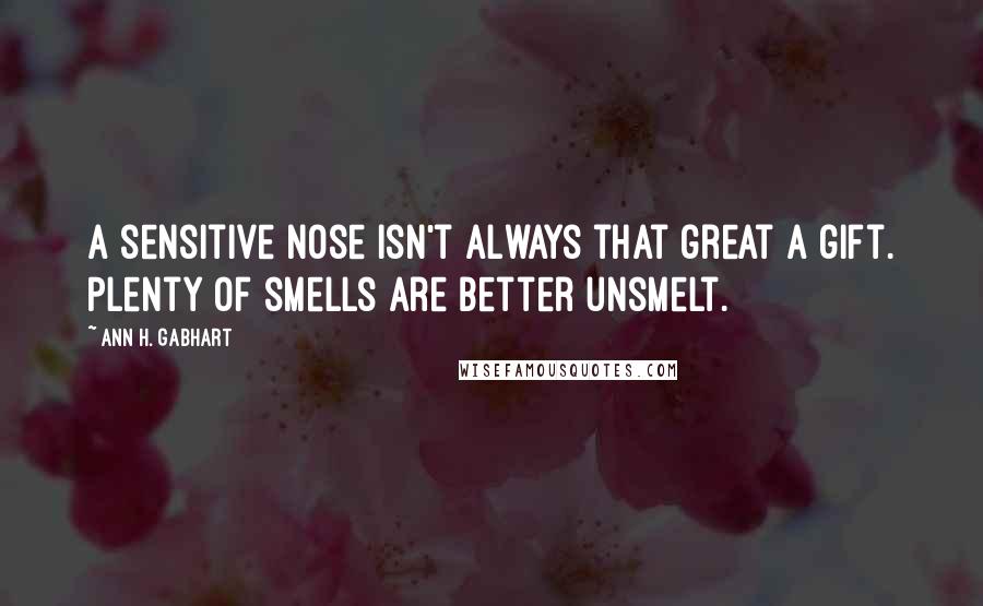 Ann H. Gabhart Quotes: A sensitive nose isn't always that great a gift. Plenty of smells are better unsmelt.