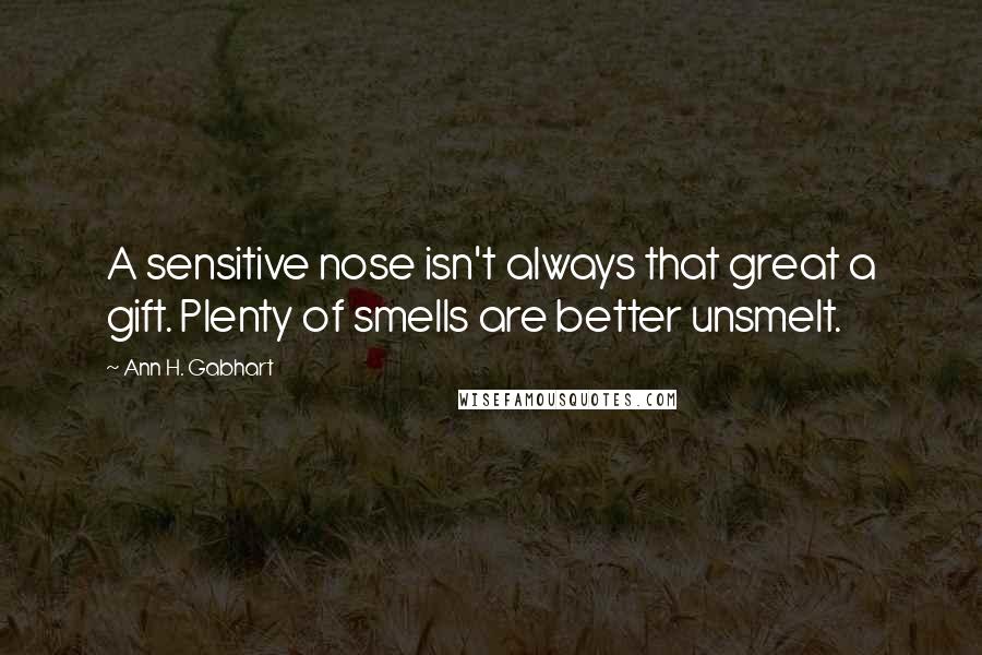 Ann H. Gabhart Quotes: A sensitive nose isn't always that great a gift. Plenty of smells are better unsmelt.