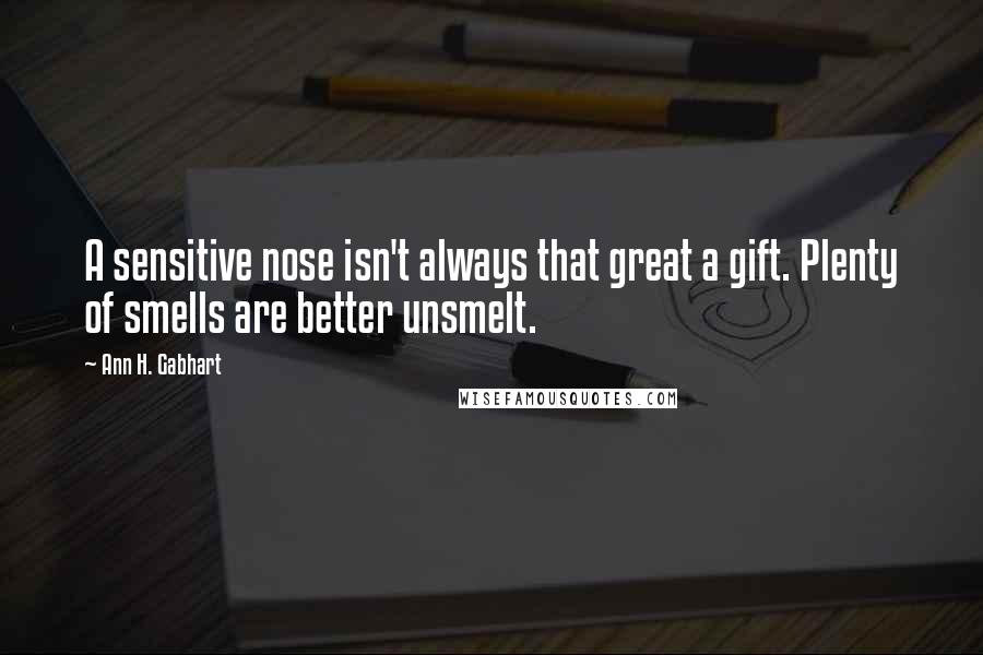 Ann H. Gabhart Quotes: A sensitive nose isn't always that great a gift. Plenty of smells are better unsmelt.