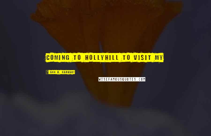 Ann H. Gabhart Quotes: coming to Hollyhill to visit my