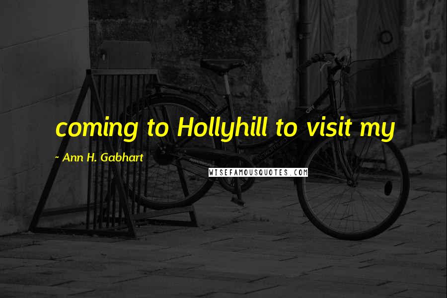 Ann H. Gabhart Quotes: coming to Hollyhill to visit my