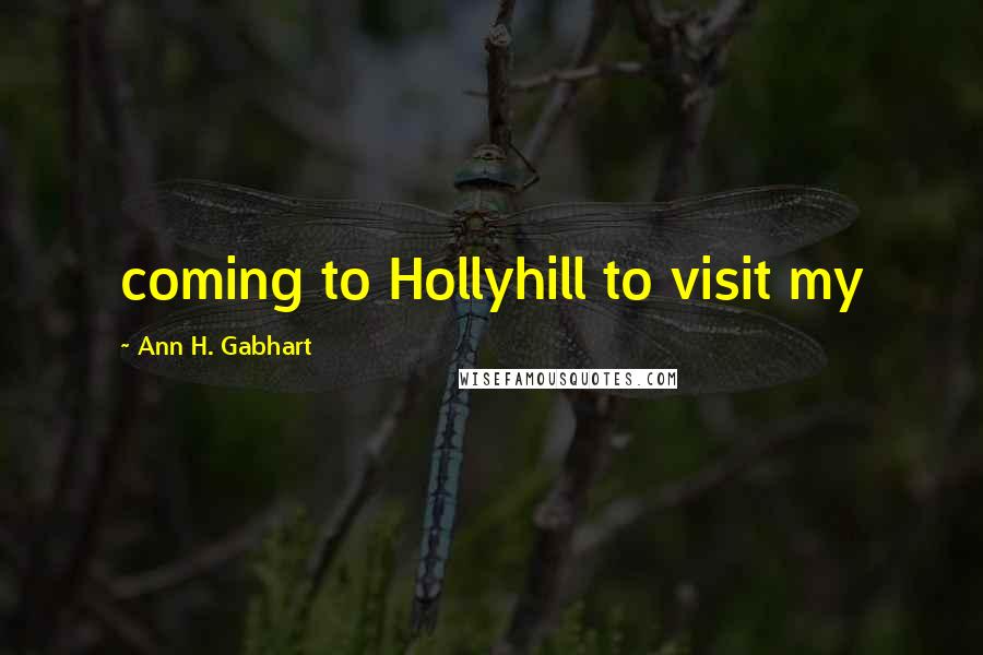 Ann H. Gabhart Quotes: coming to Hollyhill to visit my