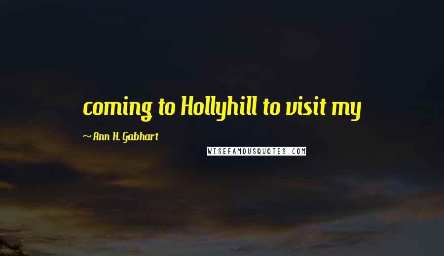 Ann H. Gabhart Quotes: coming to Hollyhill to visit my