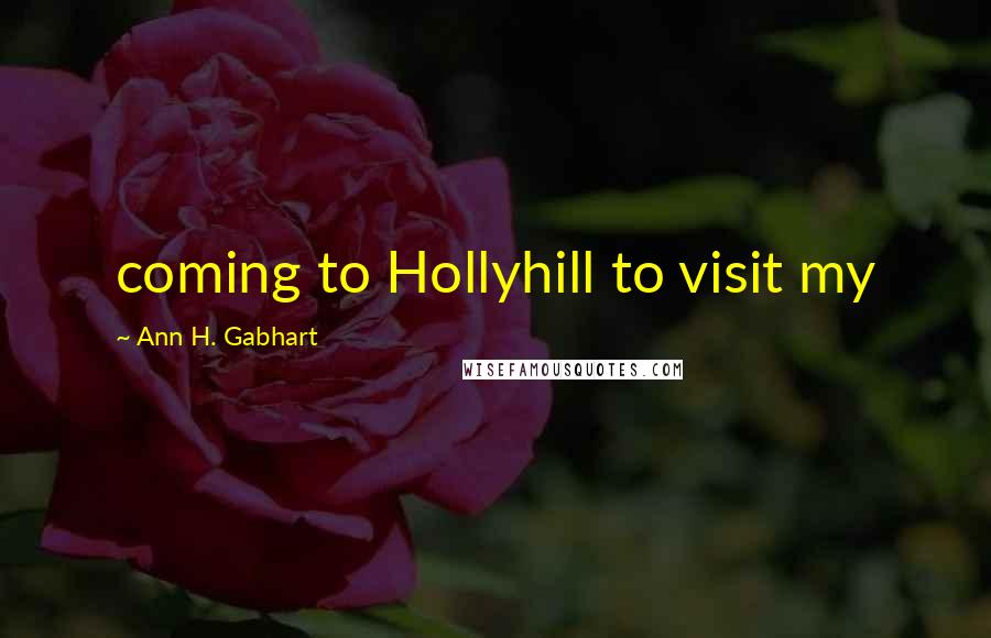 Ann H. Gabhart Quotes: coming to Hollyhill to visit my