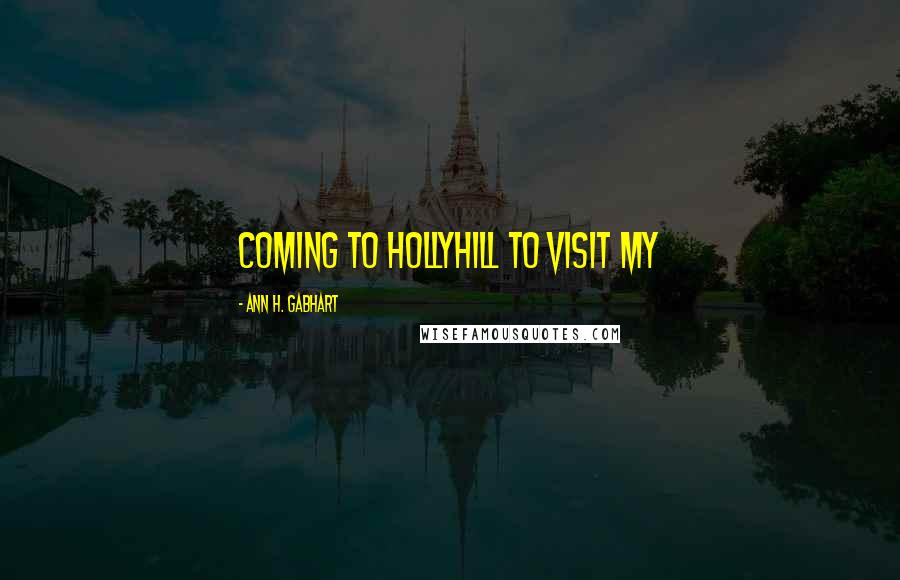 Ann H. Gabhart Quotes: coming to Hollyhill to visit my