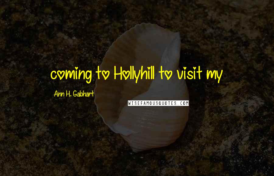 Ann H. Gabhart Quotes: coming to Hollyhill to visit my