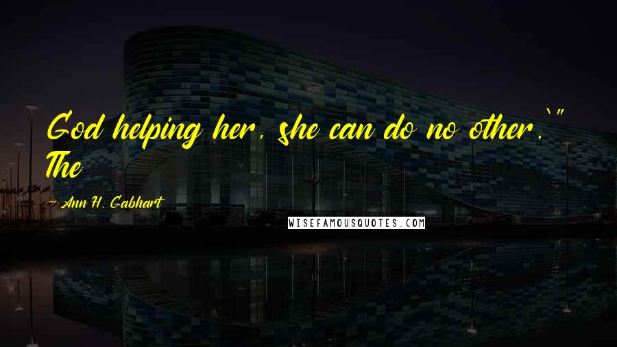 Ann H. Gabhart Quotes: God helping her, she can do no other.'" The