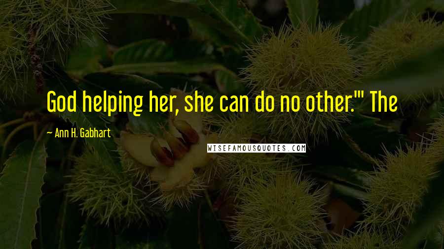 Ann H. Gabhart Quotes: God helping her, she can do no other.'" The