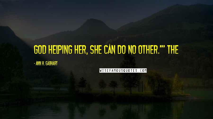 Ann H. Gabhart Quotes: God helping her, she can do no other.'" The