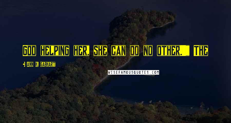 Ann H. Gabhart Quotes: God helping her, she can do no other.'" The