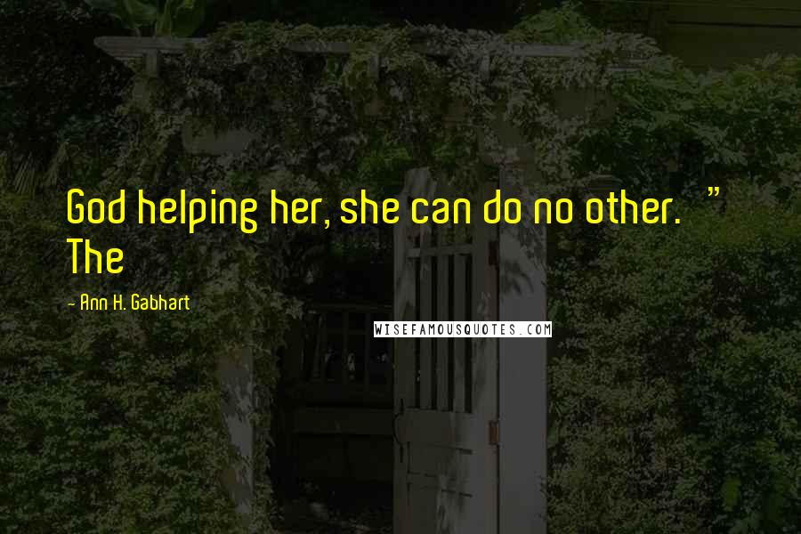 Ann H. Gabhart Quotes: God helping her, she can do no other.'" The