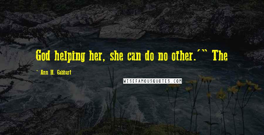 Ann H. Gabhart Quotes: God helping her, she can do no other.'" The