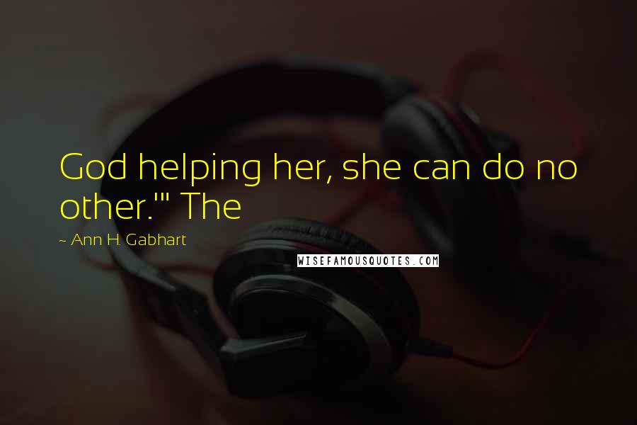 Ann H. Gabhart Quotes: God helping her, she can do no other.'" The