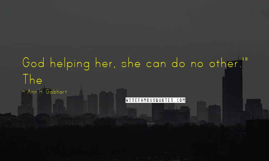 Ann H. Gabhart Quotes: God helping her, she can do no other.'" The