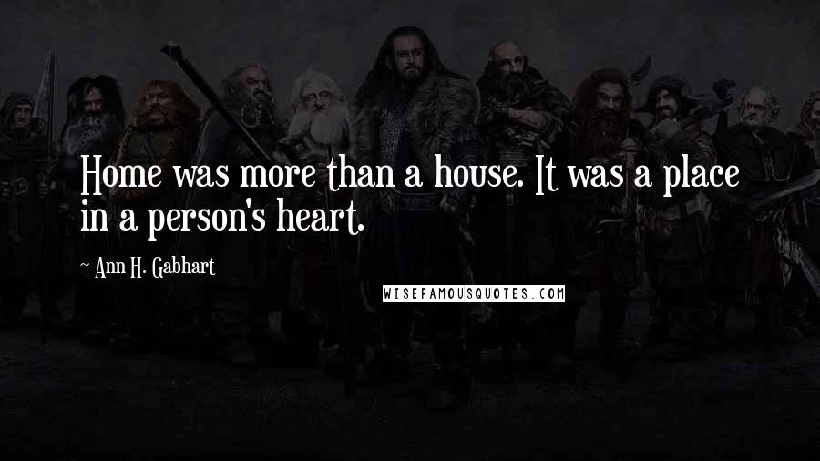 Ann H. Gabhart Quotes: Home was more than a house. It was a place in a person's heart.