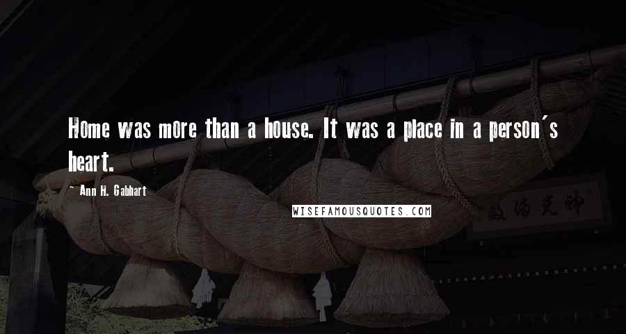 Ann H. Gabhart Quotes: Home was more than a house. It was a place in a person's heart.