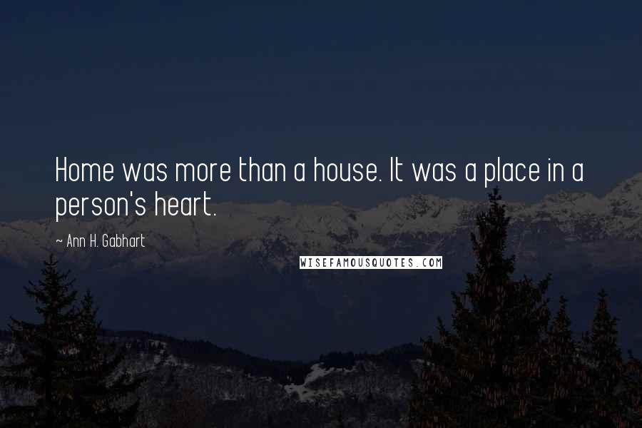 Ann H. Gabhart Quotes: Home was more than a house. It was a place in a person's heart.